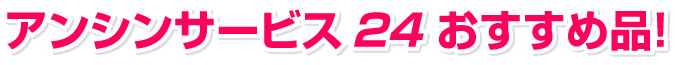 アンシンサービス24おすすめ品!