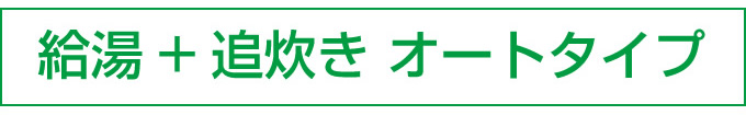 給湯+追炊き オートタイプ