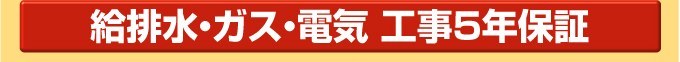 給排水・ガス・電気 工事5年保証
