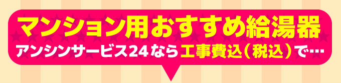 マンション用おすすめ給湯器 アンシンサービス24なら工事費込（税込）で…
