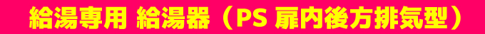 給湯専用 給湯器（PS扉内後方廃棄型）